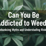 Can You Be Addicted to Weed Debunking Myths and Understanding Risks